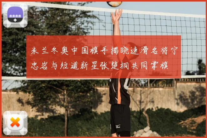 米兰冬奥中国旗手揭晓速滑名将宁忠岩与短道新星张楚桐共同掌旗