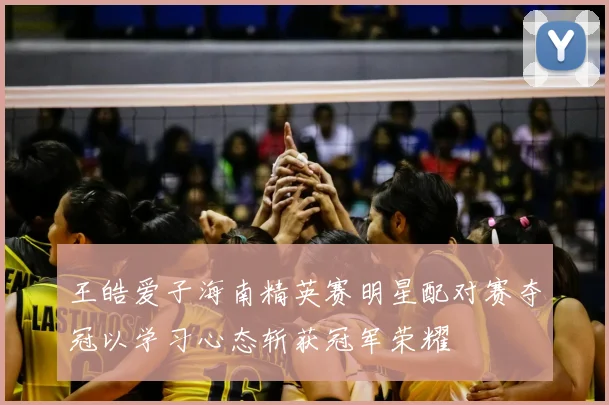 王皓爱子海南精英赛明星配对赛夺冠以学习心态斩获冠军荣耀