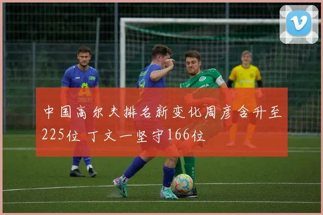 中国高尔夫排名新变化周彦含升至225位 丁文一坚守166位