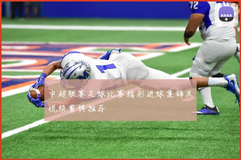 中超联赛足球比赛精彩进球集锦及视频剪辑推荐