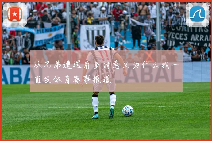 从兄弟遭遇看坚持意义为什么我一直发体育赛事报道