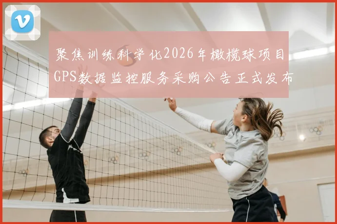 聚焦训练科学化2026年橄榄球项目GPS数据监控服务采购公告正式发布