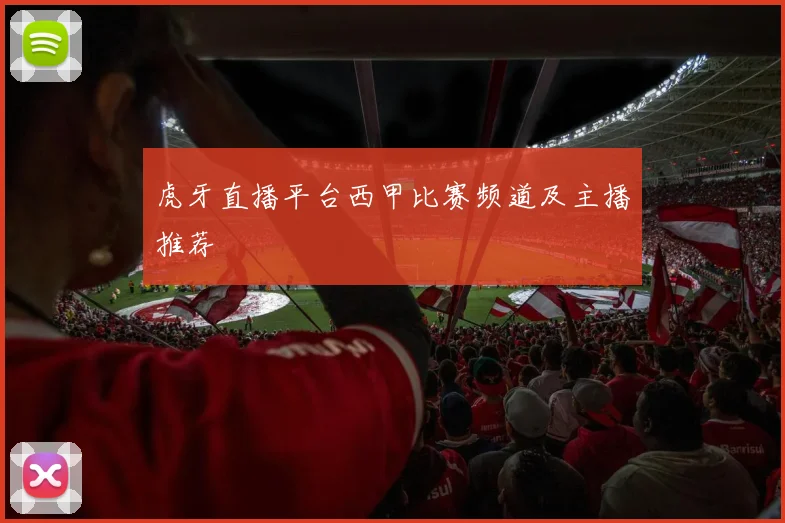 虎牙直播平台西甲比赛频道及主播推荐