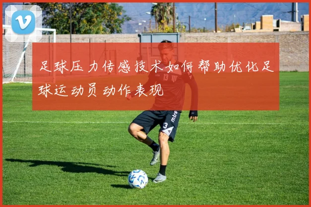 足球压力传感技术如何帮助优化足球运动员动作表现