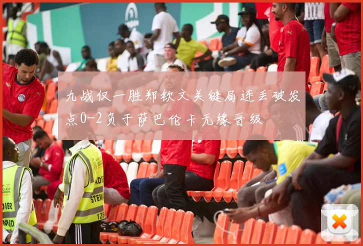 九战仅一胜郑钦文关键局连丢破发点0-2负于萨巴伦卡无缘晋级