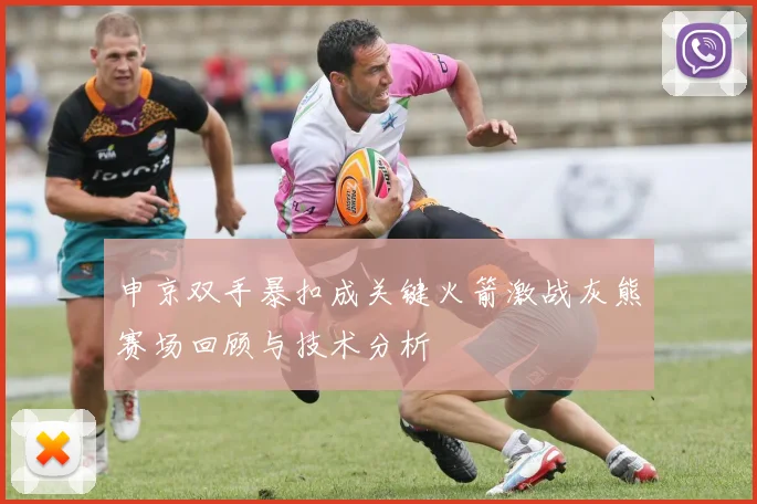 申京双手暴扣成关键火箭激战灰熊赛场回顾与技术分析