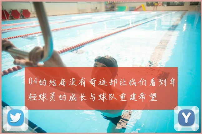 04的结局没有奇迹却让我们看到年轻球员的成长与球队重建希望