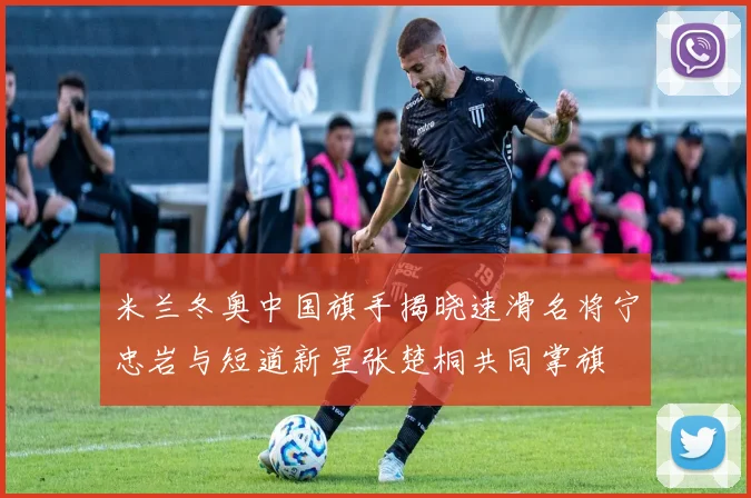 米兰冬奥中国旗手揭晓速滑名将宁忠岩与短道新星张楚桐共同掌旗