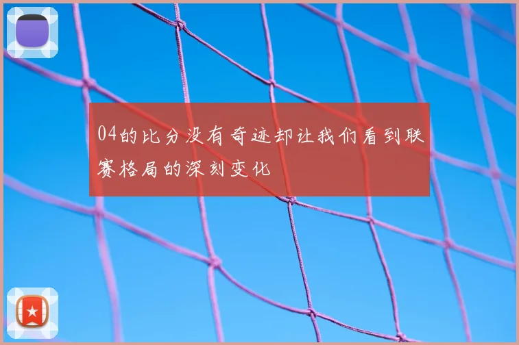 04的比分没有奇迹却让我们看到联赛格局的深刻变化