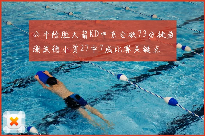 公牛险胜火箭KD申京合砍73分徒劳谢泼德小贾27中7成比赛关键点