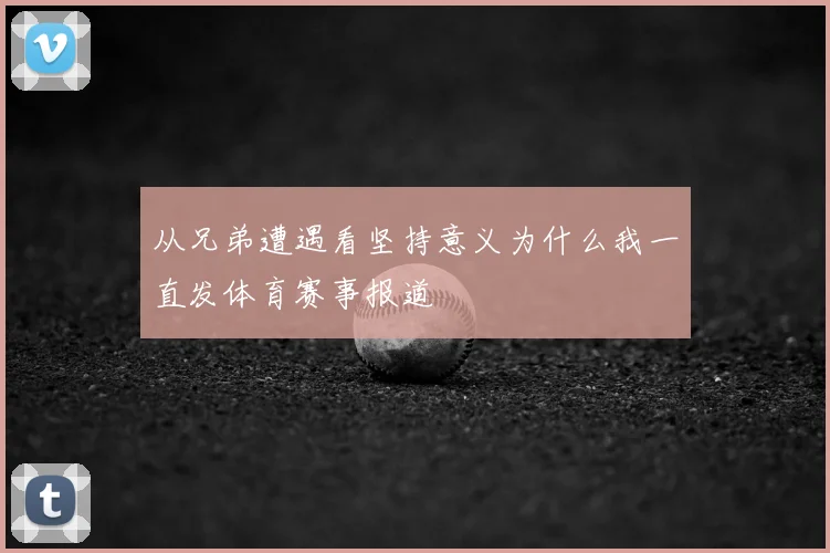 从兄弟遭遇看坚持意义为什么我一直发体育赛事报道