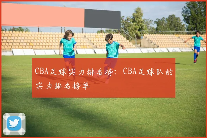 CBA足球实力排名榜:CBA足球队的实力排名榜单
