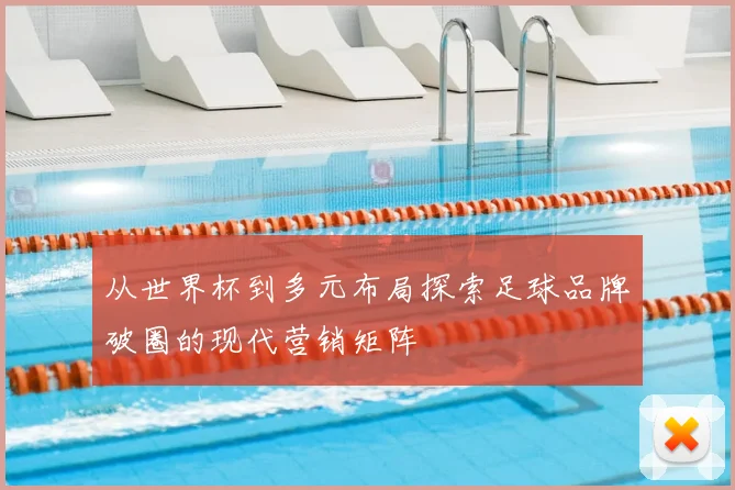 从世界杯到多元布局探索足球品牌破圈的现代营销矩阵