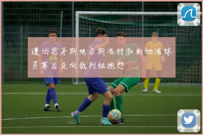 遭伯恩茅斯绝杀斯洛特和利物浦球员赛后走向裁判组抱怨