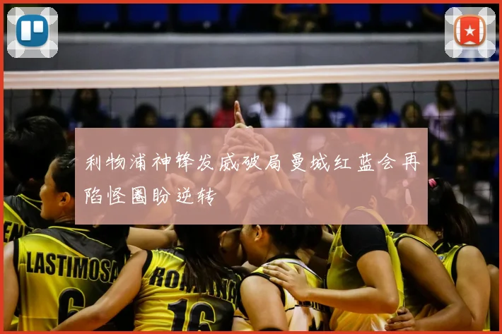 利物浦神锋发威破局曼城红蓝会再陷怪圈盼逆转